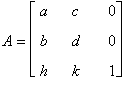 A = matrix([[a, c, 0], [b, d, 0], [h, k, 1]])