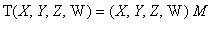 T(X,Y,Z,W) = (X, Y, Z, W)*M